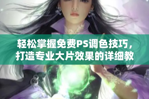 轻松掌握免费PS调色技巧，打造专业大片效果的详细教程