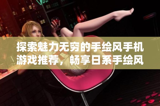 探索魅力无穷的手绘风手机游戏推荐，畅享日系手绘风格的乐趣
