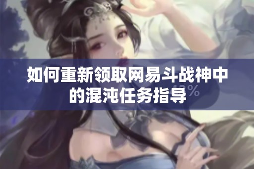 如何重新领取网易斗战神中的混沌任务指导