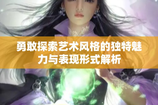 勇敢探索艺术风格的独特魅力与表现形式解析