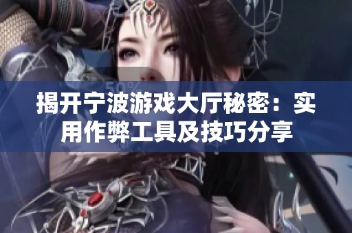 揭开宁波游戏大厅秘密：实用作弊工具及技巧分享