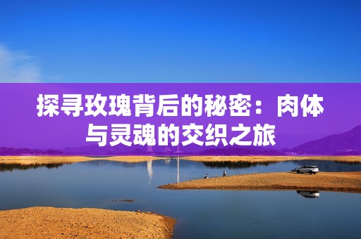 探寻玫瑰背后的秘密：肉体与灵魂的交织之旅