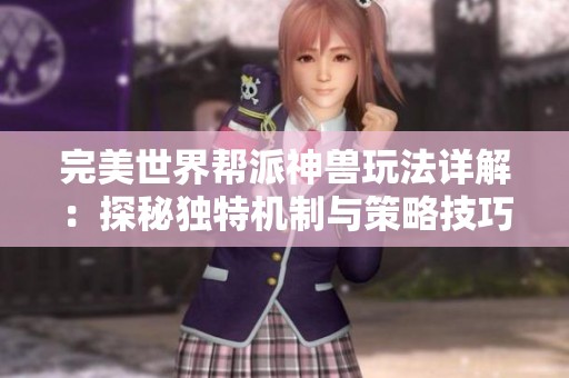 完美世界帮派神兽玩法详解：探秘独特机制与策略技巧