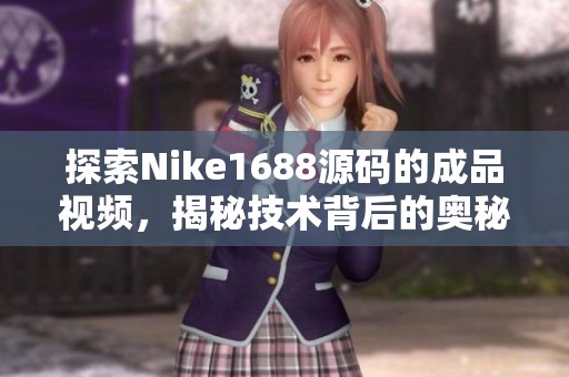 探索Nike1688源码的成品视频，揭秘技术背后的奥秘