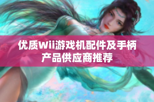 优质Wii游戏机配件及手柄产品供应商推荐