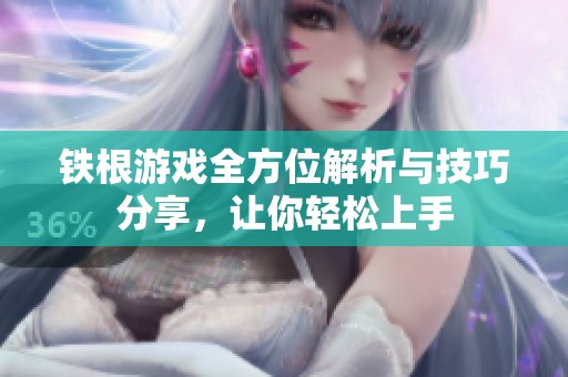 铁根游戏全方位解析与技巧分享，让你轻松上手