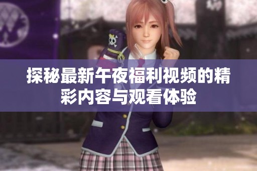探秘最新午夜福利视频的精彩内容与观看体验