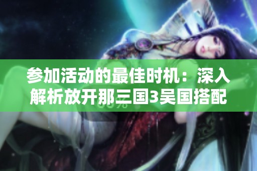 参加活动的最佳时机：深入解析放开那三国3吴国搭配策略
