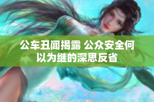 公车丑闻揭露 公众安全何以为继的深思反省