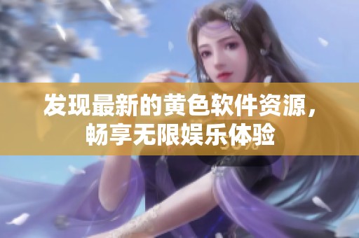 发现最新的黄色软件资源，畅享无限娱乐体验