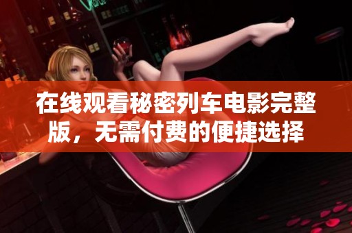 在线观看秘密列车电影完整版，无需付费的便捷选择