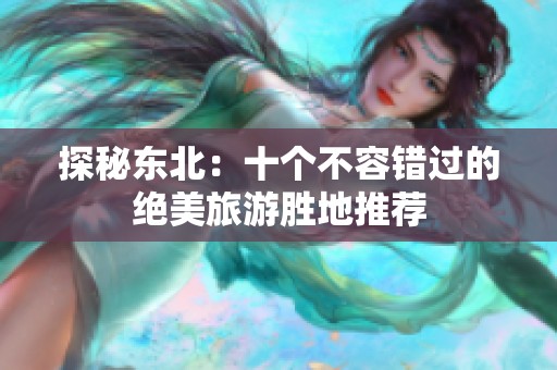 探秘东北：十个不容错过的绝美旅游胜地推荐