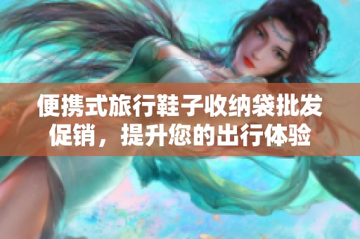 便携式旅行鞋子收纳袋批发促销，提升您的出行体验