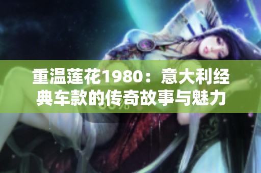 重温莲花1980：意大利经典车款的传奇故事与魅力