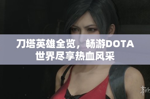 刀塔英雄全览，畅游DOTA世界尽享热血风采