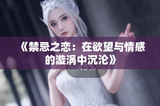 《禁忌之恋：在欲望与情感的漩涡中沉沦》