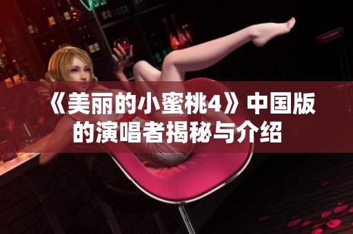 《美丽的小蜜桃4》中国版的演唱者揭秘与介绍