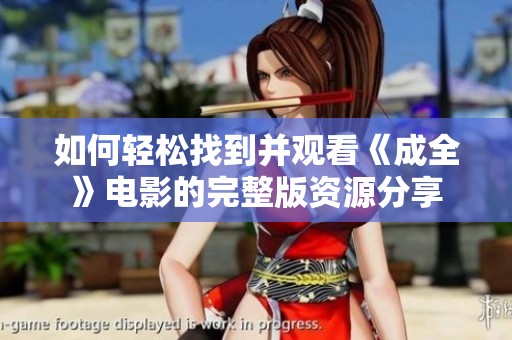 如何轻松找到并观看《成全》电影的完整版资源分享