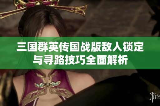 三国群英传国战版敌人锁定与寻路技巧全面解析
