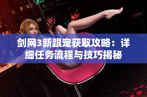 剑网3新跟宠获取攻略：详细任务流程与技巧揭秘