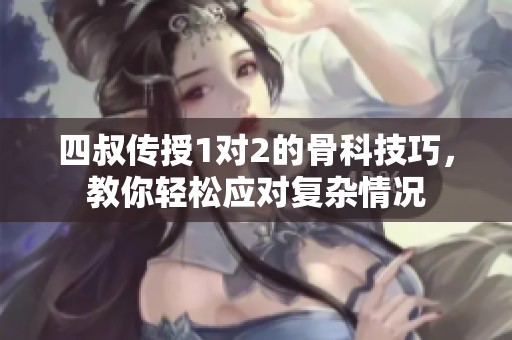 四叔传授1对2的骨科技巧，教你轻松应对复杂情况