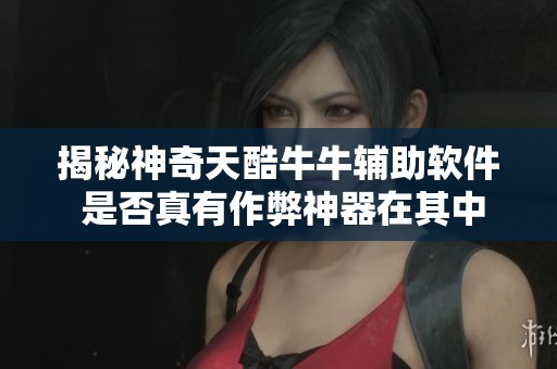 揭秘神奇天酷牛牛辅助软件 是否真有作弊神器在其中