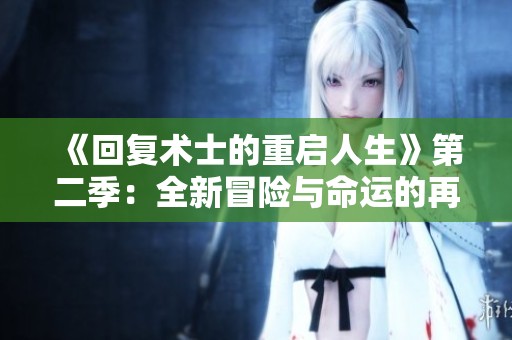 《回复术士的重启人生》第二季：全新冒险与命运的再选择