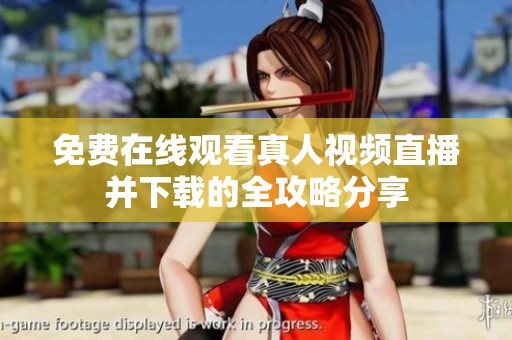 免费在线观看真人视频直播并下载的全攻略分享