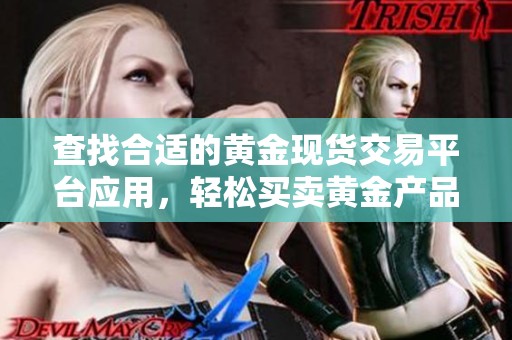 查找合适的黄金现货交易平台应用，轻松买卖黄金产品