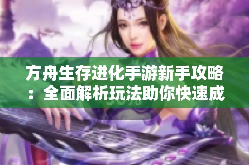 方舟生存进化手游新手攻略：全面解析玩法助你快速成为高手