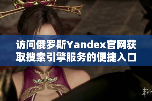 访问俄罗斯Yandex官网获取搜索引擎服务的便捷入口