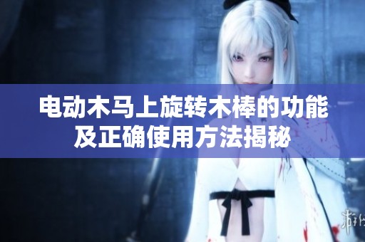 电动木马上旋转木棒的功能及正确使用方法揭秘