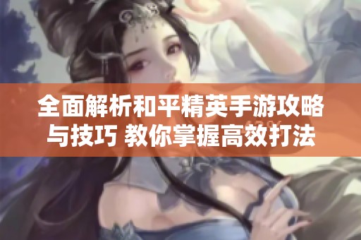 全面解析和平精英手游攻略与技巧 教你掌握高效打法教程