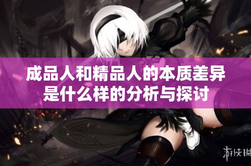 成品人和精品人的本质差异是什么样的分析与探讨