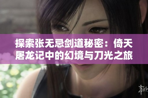 探索张无忌剑道秘密：倚天屠龙记中的幻境与刀光之旅