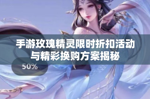 手游玫瑰精灵限时折扣活动与精彩换购方案揭秘