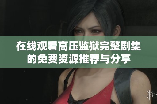在线观看高压监狱完整剧集的免费资源推荐与分享