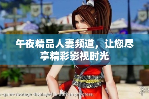 午夜精品人妻频道，让您尽享精彩影视时光