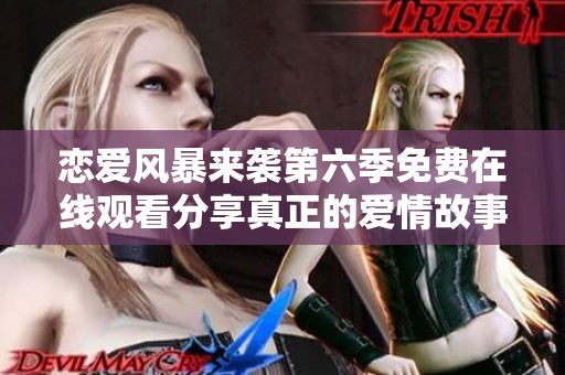 恋爱风暴来袭第六季免费在线观看分享真正的爱情故事