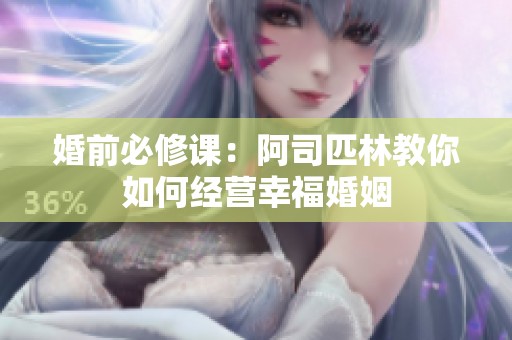 婚前必修课：阿司匹林教你如何经营幸福婚姻