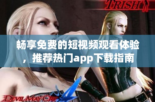 畅享免费的短视频观看体验，推荐热门app下载指南