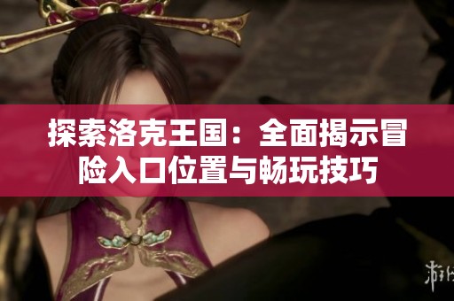 探索洛克王国：全面揭示冒险入口位置与畅玩技巧