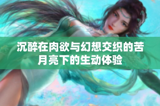 沉醉在肉欲与幻想交织的苦月亮下的生动体验