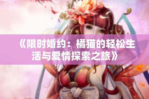 《限时婚约：橘猫的轻松生活与爱情探索之旅》