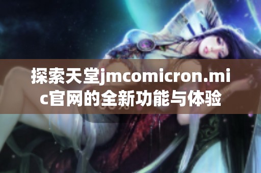 探索天堂jmcomicron.mic官网的全新功能与体验