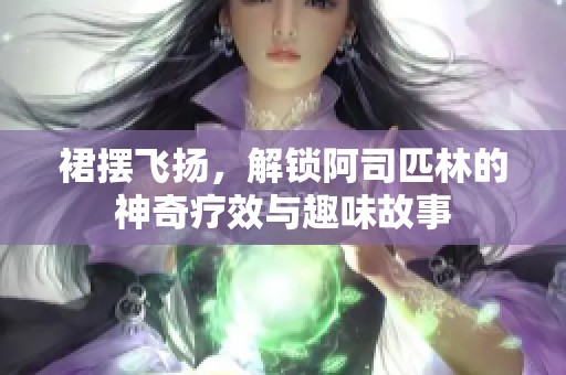 裙摆飞扬，解锁阿司匹林的神奇疗效与趣味故事