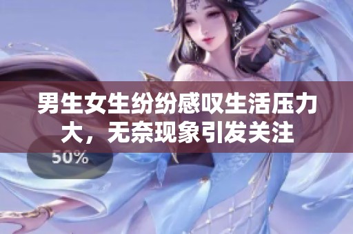 男生女生纷纷感叹生活压力大，无奈现象引发关注