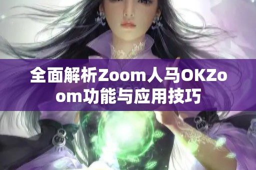 全面解析Zoom人马OKZoom功能与应用技巧