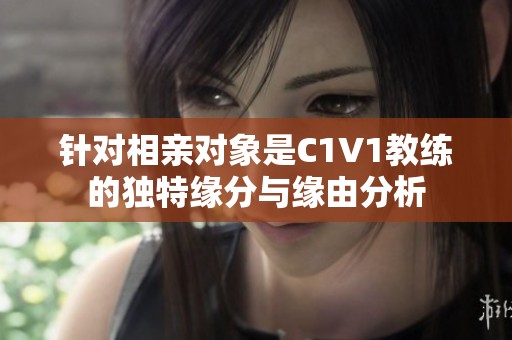 针对相亲对象是C1V1教练的独特缘分与缘由分析