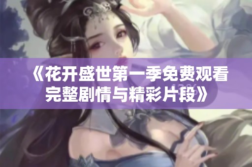 《花开盛世第一季免费观看完整剧情与精彩片段》